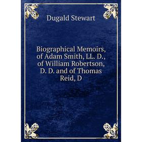 

Книга Biographical Memoirs, of Adam Smith, LL. D., of William Robertson, D. D. and of Thomas Reid, D. Stewart Dugald