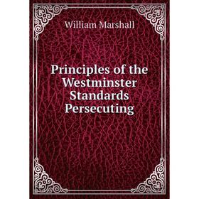 

Книга Principles of the Westminster Standards Persecuting. William Marshall