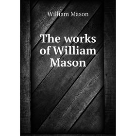 

Книга The works of William Mason. William Mason