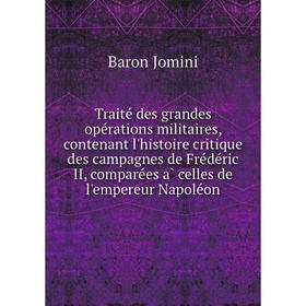 

Книга Traité des grandes opérations militaires, contenant l'histoire critique des campagnes de Frédéric II, comparées à celles de l'empereur Nap