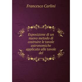 

Книга Esposizione di un nuovo metodo di costruire le tavole astronomiche applicato alle tavole del. Francesco Carlini