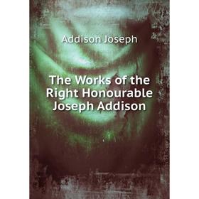 

Книга The Works of the Right Honourable Joseph Addison. Джозеф Аддисон
