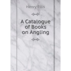 

Книга A Catalogue of Books on Angling. Henry Ellis