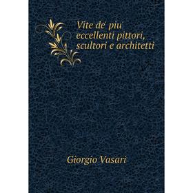 

Книга Vite de' piu' eccellenti pittori, scultori e architetti. Giorgio Vasari