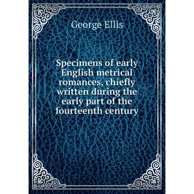 

Книга Specimens of early English metrical romances, chiefly written during the early part of the fourteenth century. George Ellis