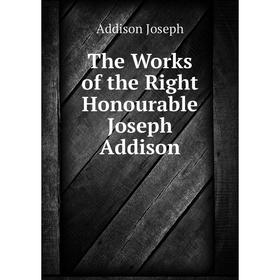 

Книга The Works of the Right Honourable Joseph Addison. Джозеф Аддисон