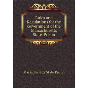 

Книга Rules and Regulations for the Government of the Massachusetts State-Prison. Massachusetts State Prison