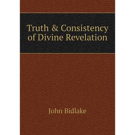 

Книга Truth & Consistency of Divine Revelation. John Bidlake