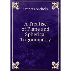 

Книга A Treatise of Plane and Spherical Trigonometry. Francis Nichols