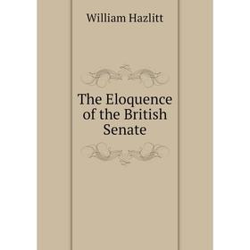 

Книга The Eloquence of the British Senate. William Hazlitt