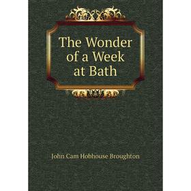 

Книга The Wonder of a Week at Bath. John Cam Hobhouse Broughton