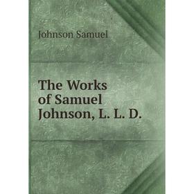 

Книга The Works of Samuel Johnson, L. L. D. Johnson Samuel