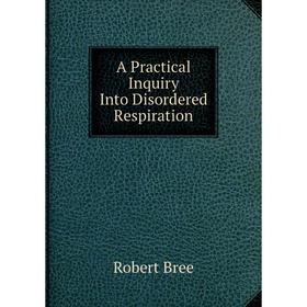 

Книга A Practical Inquiry Into Disordered Respiration. Robert Bree