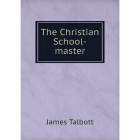 

Книга The Christian School-master. James Talbott