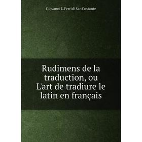 

Книга Rudimens de la traduction, ou L'art de tradiure le latin en français. Giovanni L. Ferri di San Costante