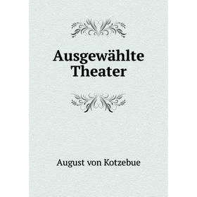 

Книга Ausgewählte Theater. August von Kotzebue