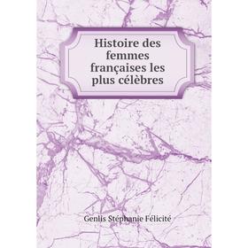 

Книга Histoire des femmes françaises les plus célèbres. Genlis Stéphanie Félicité