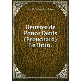 

Книга Oeuvres de Ponce Denis (Ecouchard) Le Brun