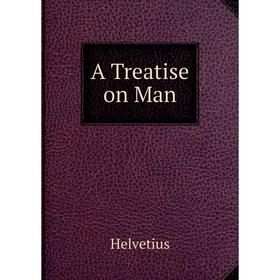 

Книга A Treatise on Man. Helvetius