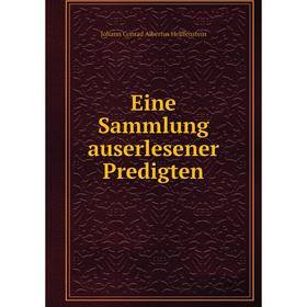 

Книга Eine Sammlung auserlesener Predigten. Johann Conrad Albertus Helffenstein