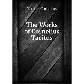 

Книга The Works of Cornelius Tacitus. Tacitus Cornelius