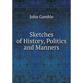

Книга Sketches of History, Politics and Manners. John Gamble