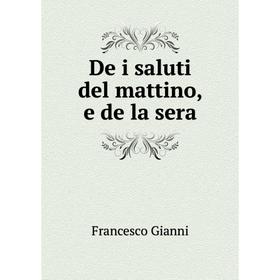 

Книга De i saluti del mattino, e de la sera. Francesco Gianni