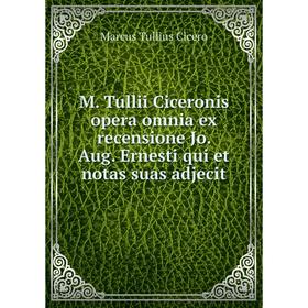 

Книга M Tullii Ciceronis opera omnia ex recensione Jo Aug Ernesti qui et notas suas adjecit