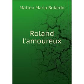 

Книга Roland l'amoureux. Matteo Maria Boiardo