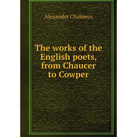 

Книга The works of the English poets, from Chaucer to Cowper. Alexander Chalmers