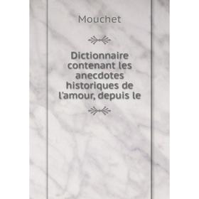 

Книга Dictionnaire contenant les anecdotes historiques de l'amour, depuis le. Mouchet