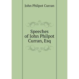 

Книга Speeches of John Philpot Curran, Esq. John Philpot Curran