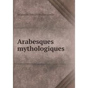 

Книга Arabesques mythologiques. Stéphanie Félicité Brulart Genlis