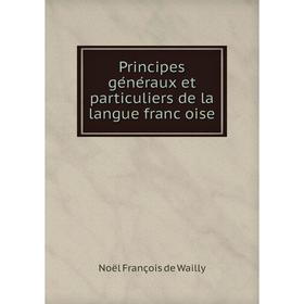 

Книга Principes généraux et particuliers de la langue françoise. Noël François de Wailly