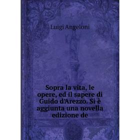 

Книга Sopra la vita, le opere, ed il sapere di Guido d'Arezzo. Si è aggiunta una novella edizione de. Luigi Angeloni
