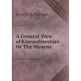 

Книга A General View of Kincardineshire Or The Mearns. George Robertson