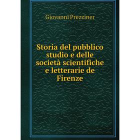 

Книга Storia del pubblico studio e delle società scientifiche e letterarie de Firenze. Giovanni Prezziner