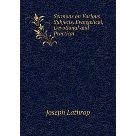 

Книга Sermons on Various Subjects, Evangelical, Devotional and Practical. Joseph Lathrop