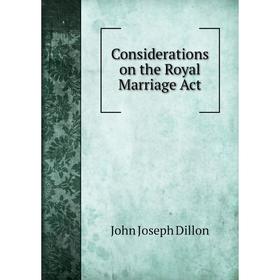 

Книга Considerations on the Royal Marriage Act. John Joseph Dillon