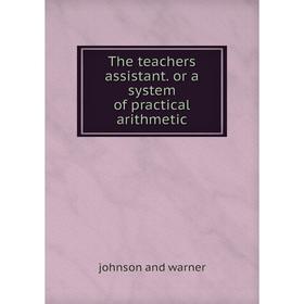 

Книга The teachers assistant. or a system of practical arithmetic. johnson and warner