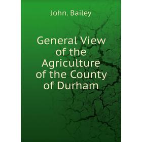 

Книга General View of the Agriculture of the County of Durham. John. Bailey