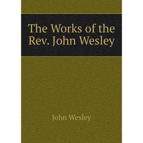 

Книга The Works of the Rev. John Wesley. John Wesley