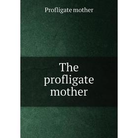 

Книга The profligate mother. Profligate mother