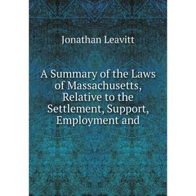 

Книга A Summary of the Laws of Massachusetts, Relative to the Settlement, Support, Employment and. Jonathan Leavitt