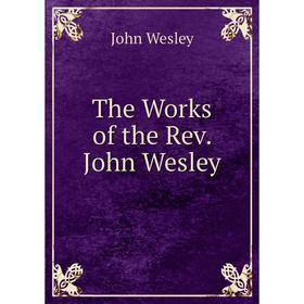 

Книга The Works of the Rev. John Wesley. John Wesley