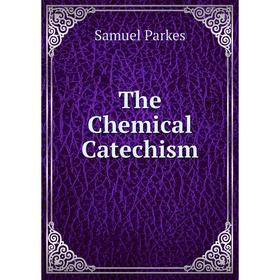 

Книга The Chemical Catechism. Samuel Parkes