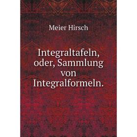 

Книга Integraltafeln, oder, Sammlung von Integralformeln. Meier Hirsch