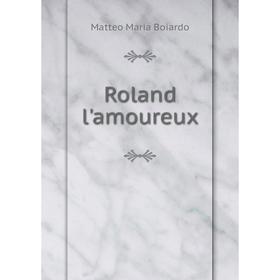 

Книга Roland l'amoureux. Matteo Maria Boiardo