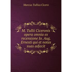 

Книга M Tullii Ciceronis opera omnia ex recensione Jo Aug Ernesti qui et notas suas adjecit
