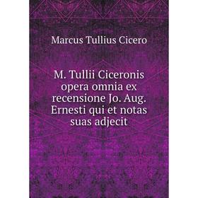 

Книга M Tullii Ciceronis opera omnia ex recensione Jo Aug Ernesti qui et notas suas adjecit